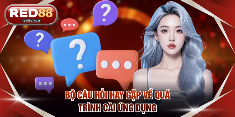 Bộ câu hỏi hay gặp về quá trình cài ứng dụng