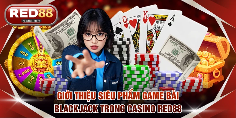 Giới thiệu siêu phẩm game bài Blackjack trong casino RED88